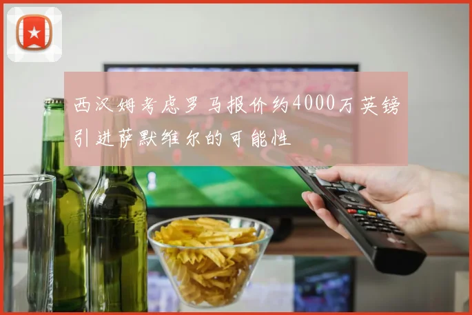 西汉姆考虑罗马报价约4000万英镑引进萨默维尔的可能性