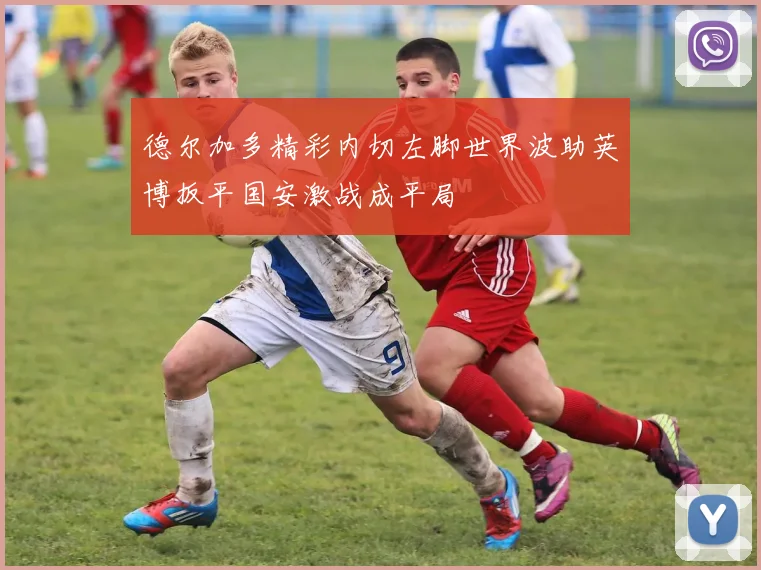 德尔加多精彩内切左脚世界波助英博扳平国安激战成平局